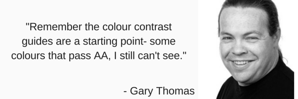 'Remember the colour contrast guides are a starting point - some colours that pass AA, I still can't see by Gary Thomas