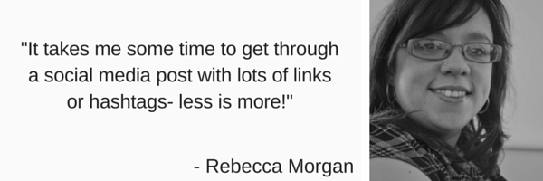 Quote with 'It takes me some time to get through a social media post with lots of links or hashtags - less is more' by Rebecca Morgan